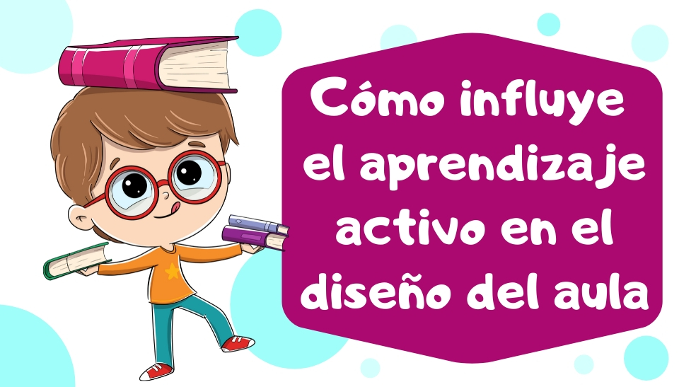 Cómo influye el APRENDIZAJE ACTIVO en el diseño del aula