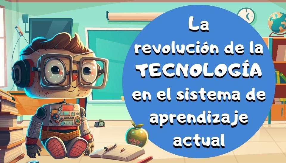 La revolución de la tecnología en el sistema de aprendizaje actual